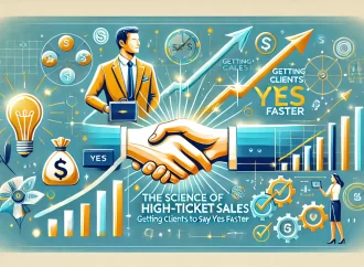 The Science of High-Ticket Sales: Getting Clients to Say Yes Faster